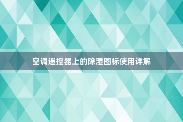 空调遥控器上的除湿图标使用详解